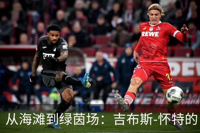 从海滩到绿茵场：吉布斯-怀特的“迪拜即兴秀