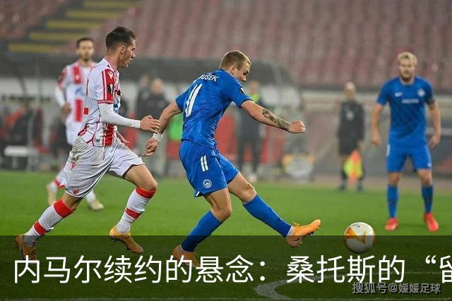 内马尔续约的悬念：桑托斯的“留人秘笈”大揭秘