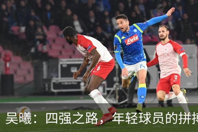 吴曦：四强之路，年轻球员的拼搏精神与我的老江湖智慧！