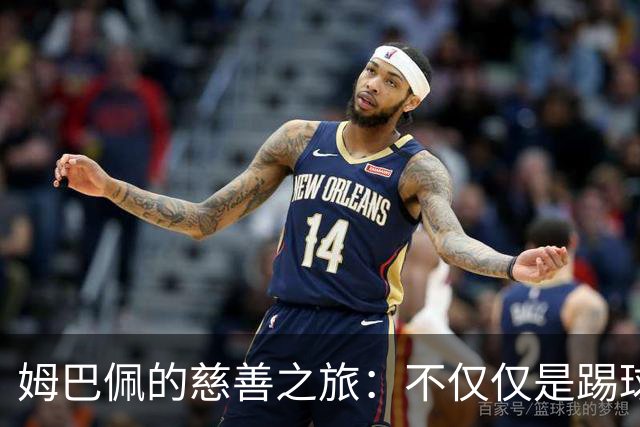 姆巴佩的慈善之旅：不仅仅是踢球，还有爱的接力