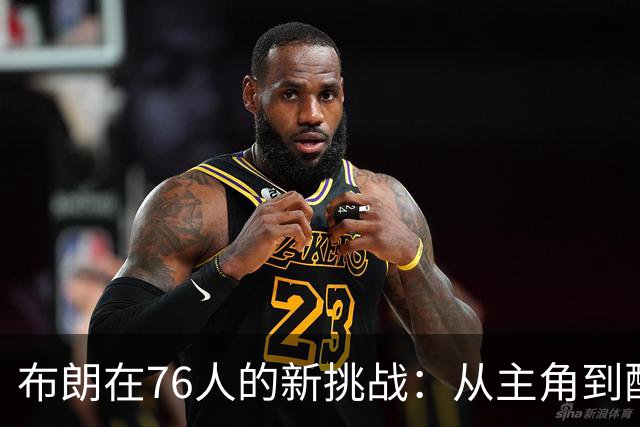 布朗在76人的新挑战：从主角到配角的华丽转身