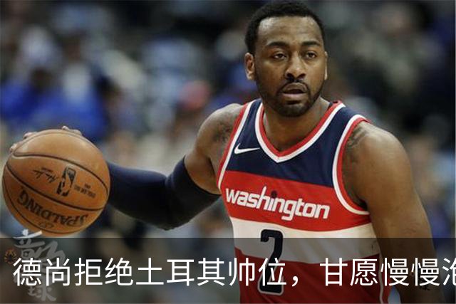 德尚拒绝土耳其帅位，甘愿慢慢泡咖啡待时而动