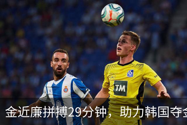 金近廉拼搏29分钟，助力韩国夺金盛宴！