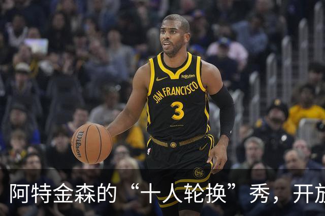 阿特金森的“十人轮换”秀，开放位置大比拼！