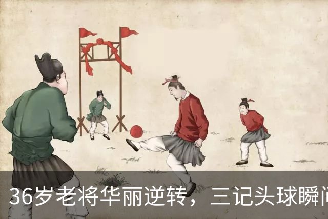 36岁老将华丽逆转，三记头球瞬间带走比赛